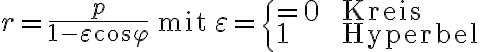  \begin{align*} r=\frac{p}{1-\varepsilon\cos\varphi}\quad\text{mit}\quad \varepsilon=\begin{cases}=0\quad&\text{Kreis}\\ 1\quad&\text{Hyperbel}\\\end{cases} \end{align*}
    
